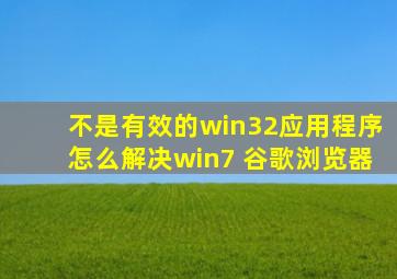 不是有效的win32应用程序怎么解决win7 谷歌浏览器